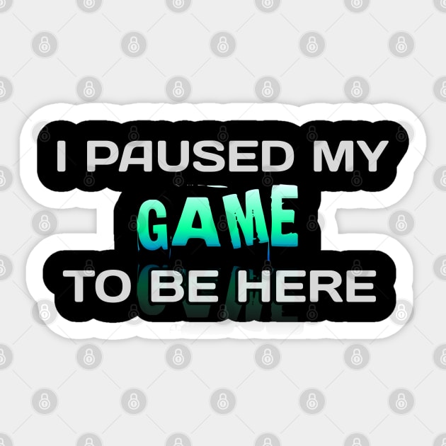 I Paused My Game To Be Here - Gamer - Gaming Lover Gift - Graphic Typographic Text Saying Sticker by MaystarUniverse